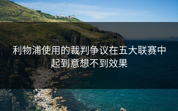 利物浦使用的裁判争议在五大联赛中起到意想不到效果