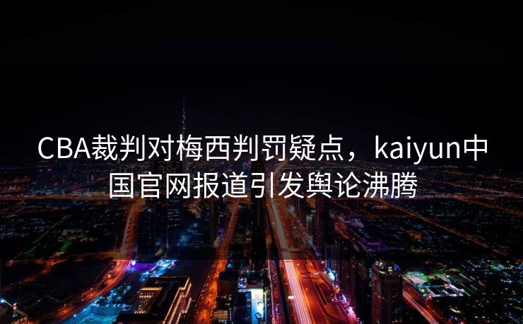 CBA裁判对梅西判罚疑点，kaiyun中国官网报道引发舆论沸腾