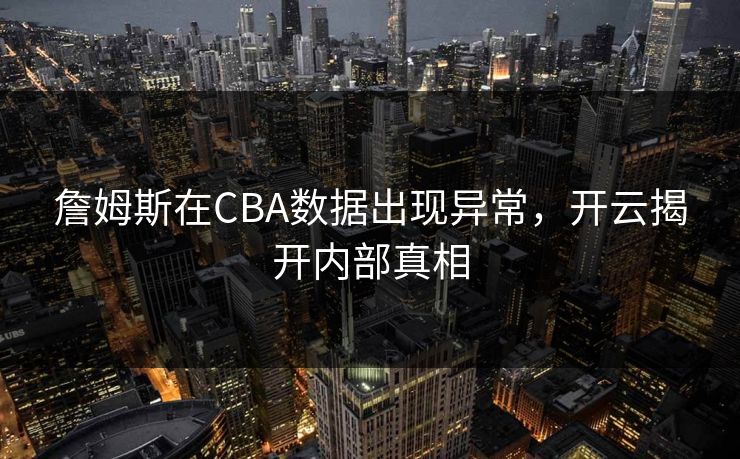 詹姆斯在CBA数据出现异常，开云揭开内部真相