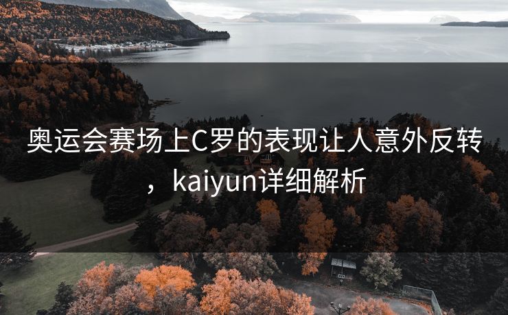 奥运会赛场上C罗的表现让人意外反转，kaiyun详细解析