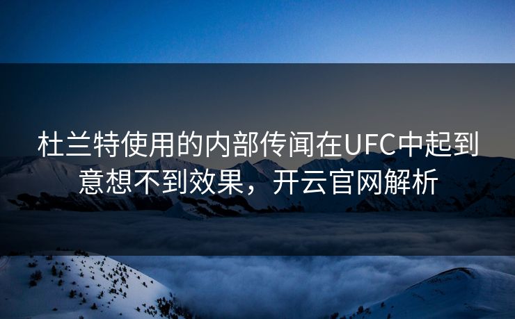 杜兰特使用的内部传闻在UFC中起到意想不到效果，开云官网解析