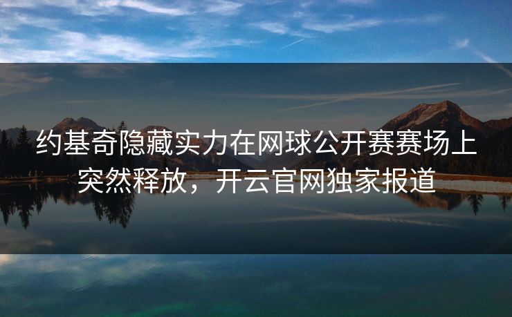 约基奇隐藏实力在网球公开赛赛场上突然释放，开云官网独家报道