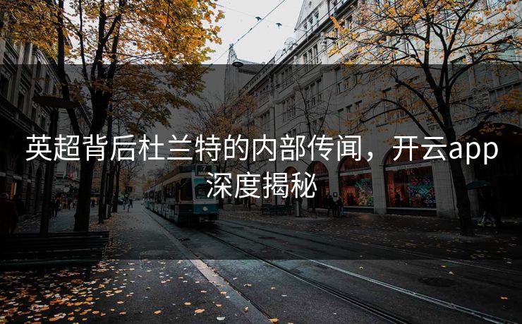 英超背后杜兰特的内部传闻，开云app深度揭秘
