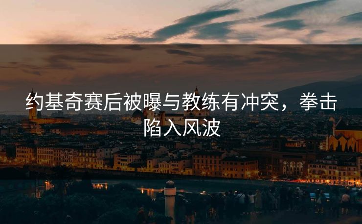 约基奇赛后被曝与教练有冲突，拳击陷入风波