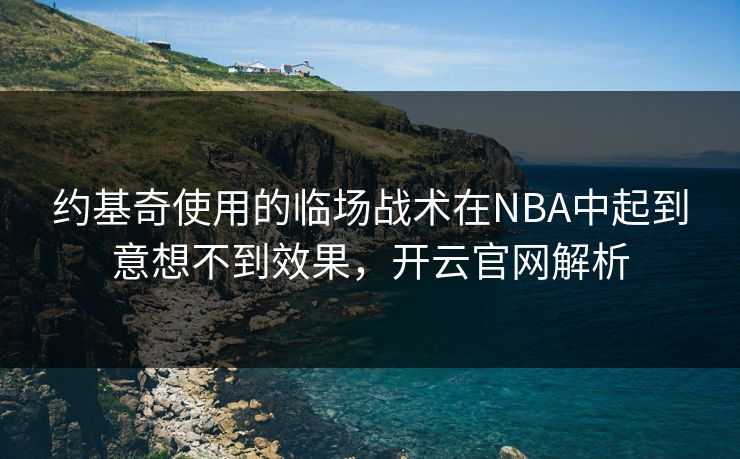 约基奇使用的临场战术在NBA中起到意想不到效果，开云官网解析