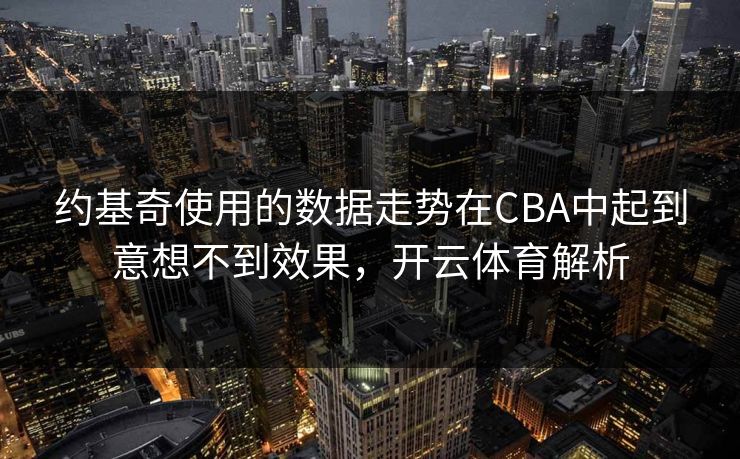 约基奇使用的数据走势在CBA中起到意想不到效果，开云体育解析
