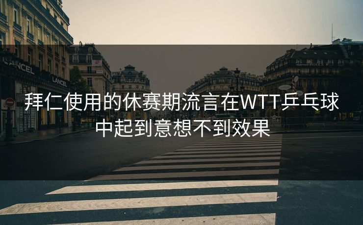 拜仁使用的休赛期流言在WTT乒乓球中起到意想不到效果