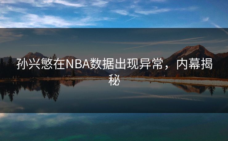 孙兴慜在NBA数据出现异常，内幕揭秘