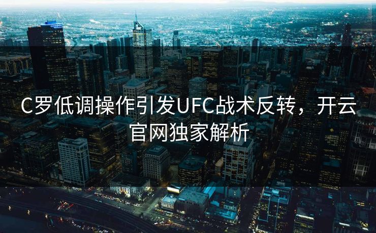 C罗低调操作引发UFC战术反转，开云官网独家解析