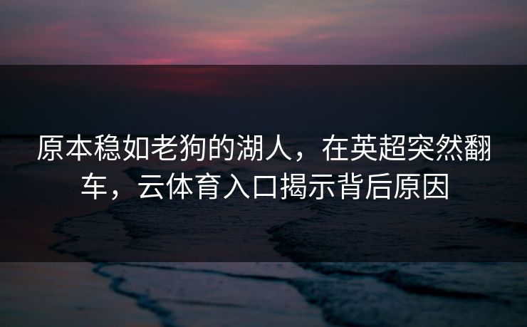原本稳如老狗的湖人，在英超突然翻车，云体育入口揭示背后原因