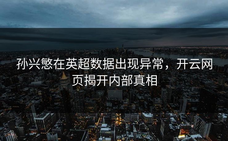 孙兴慜在英超数据出现异常，开云网页揭开内部真相