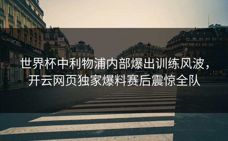 世界杯中利物浦内部爆出训练风波，开云网页独家爆料赛后震惊全队