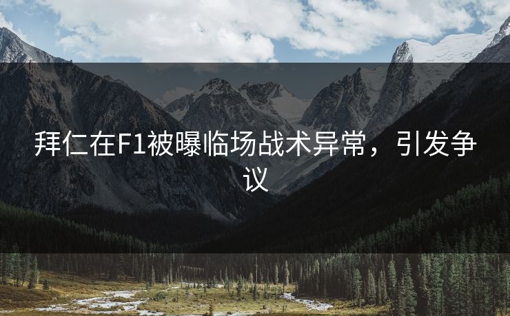 拜仁在F1被曝临场战术异常，引发争议