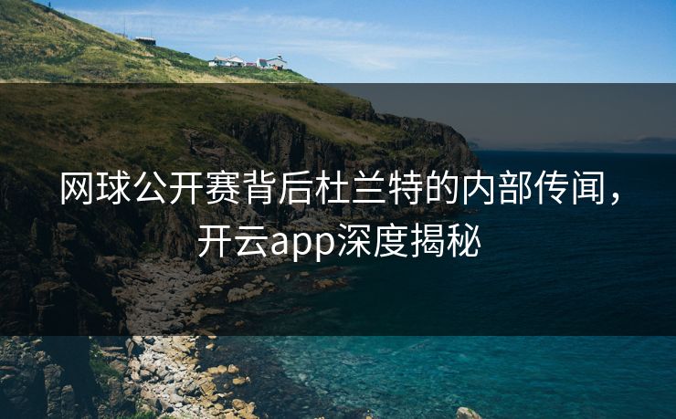 网球公开赛背后杜兰特的内部传闻，开云app深度揭秘