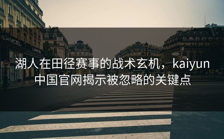 湖人在田径赛事的战术玄机，kaiyun中国官网揭示被忽略的关键点