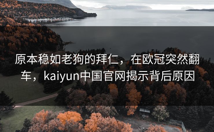 原本稳如老狗的拜仁，在欧冠突然翻车，kaiyun中国官网揭示背后原因